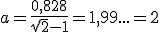 a=\frac{0,828}{\sqrt{2}-1} = 1,99... = 2